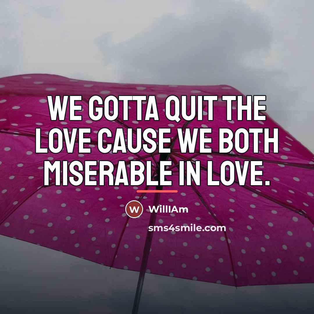 “We gotta quit the love cause we both miserable in…” quote by WillIAm