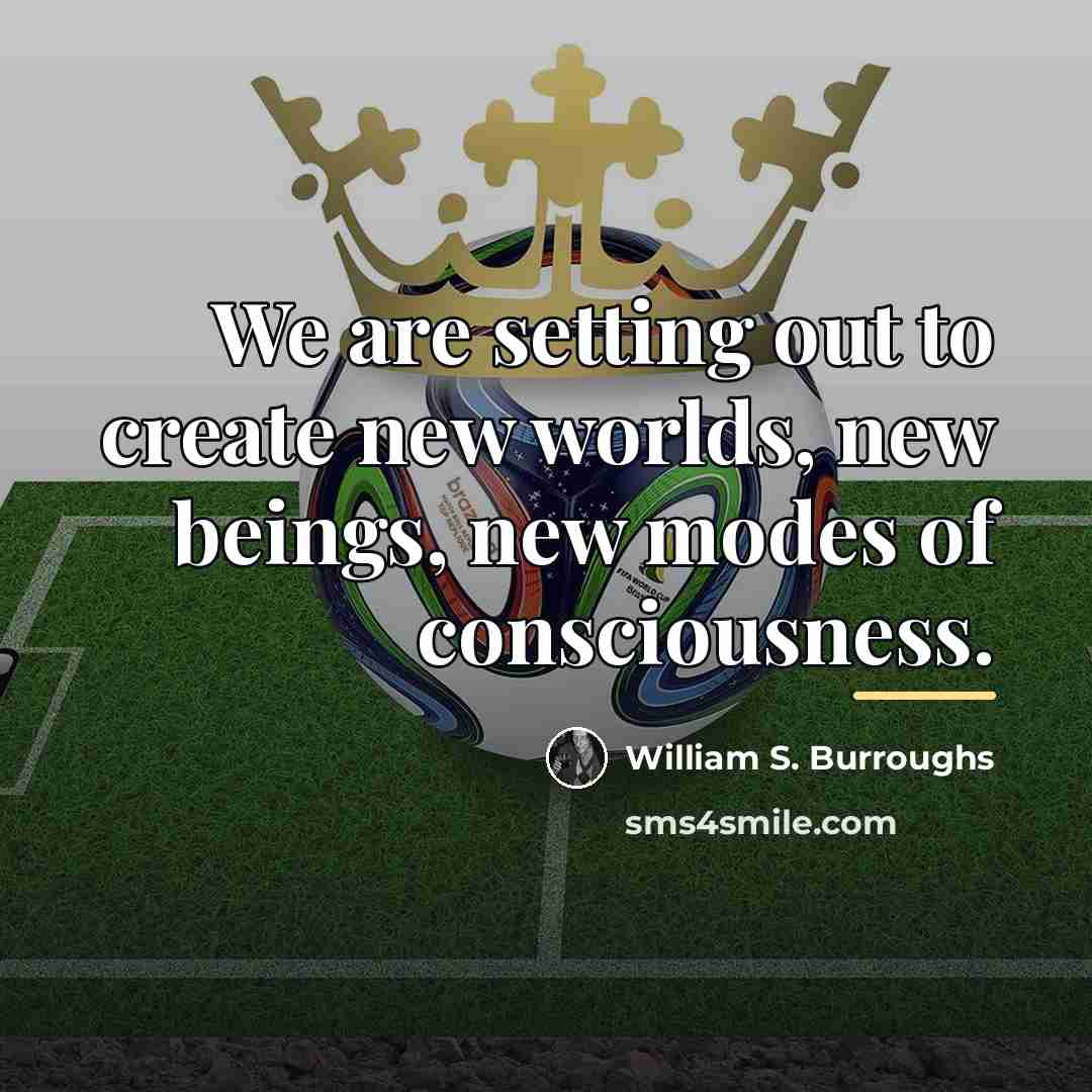 “We are setting out to create new worlds, new beings,…” quote by William S. Burroughs