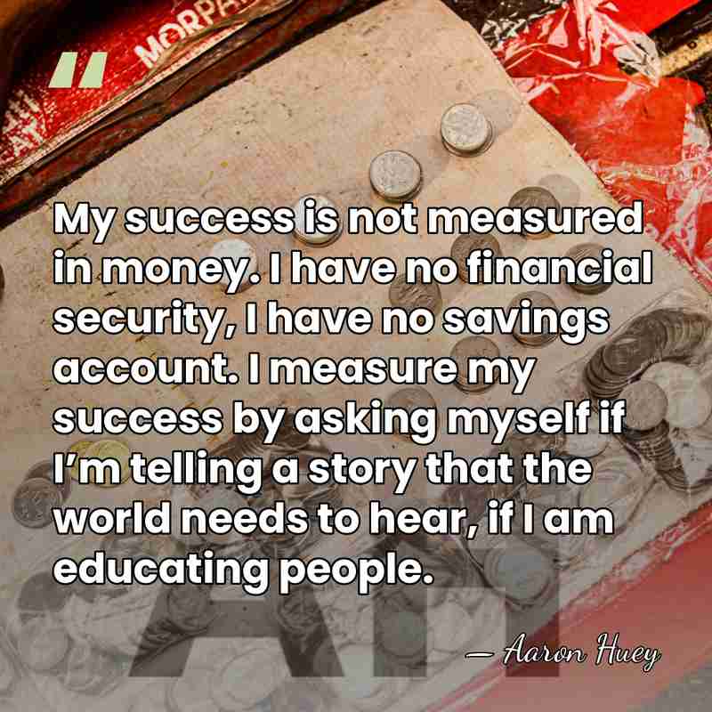 My success is not measured in money. I have no financial security,&hellip; - Aaron Huey