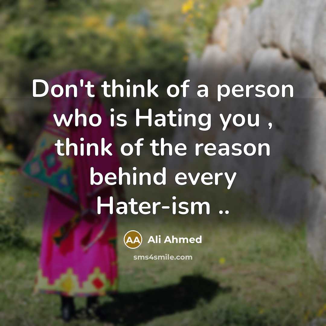 “Don't think of a person who is Hating you , think of the reason behind every Hater-ism ..” quote by Ali Ahmed