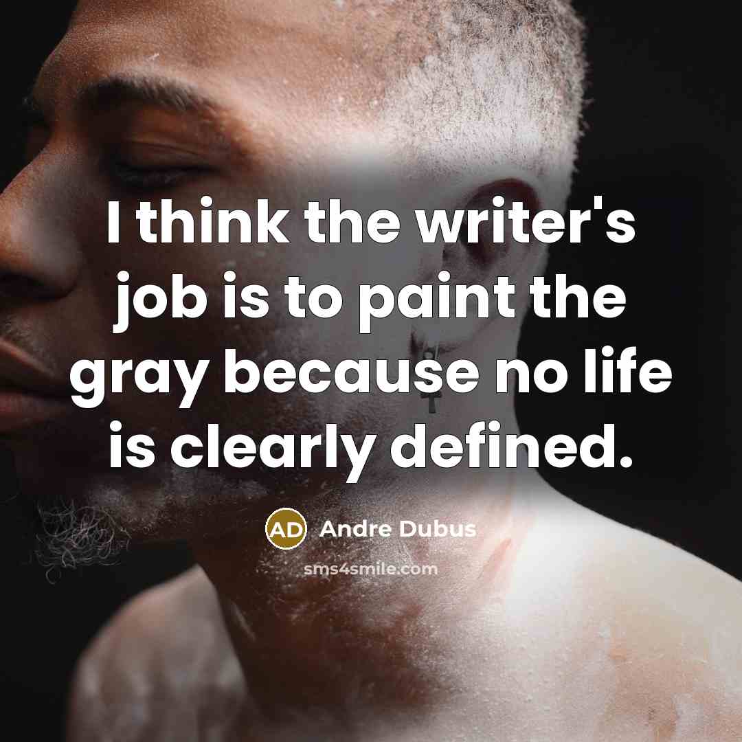 “I think the writer's job is to paint the gray…” quote by Andre Dubus