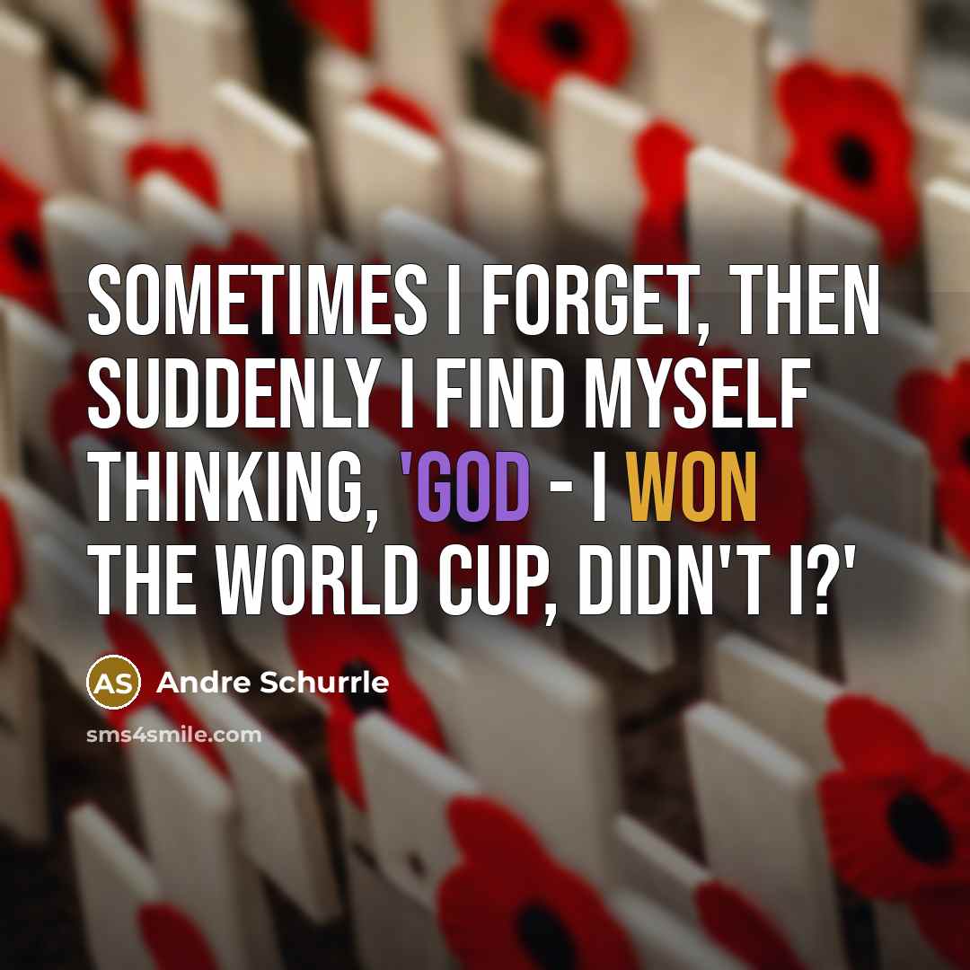 “Sometimes I forget, then suddenly I find myself thinking, 'God - I won the World Cup, didn't I?'” quote by Andre Schurrle