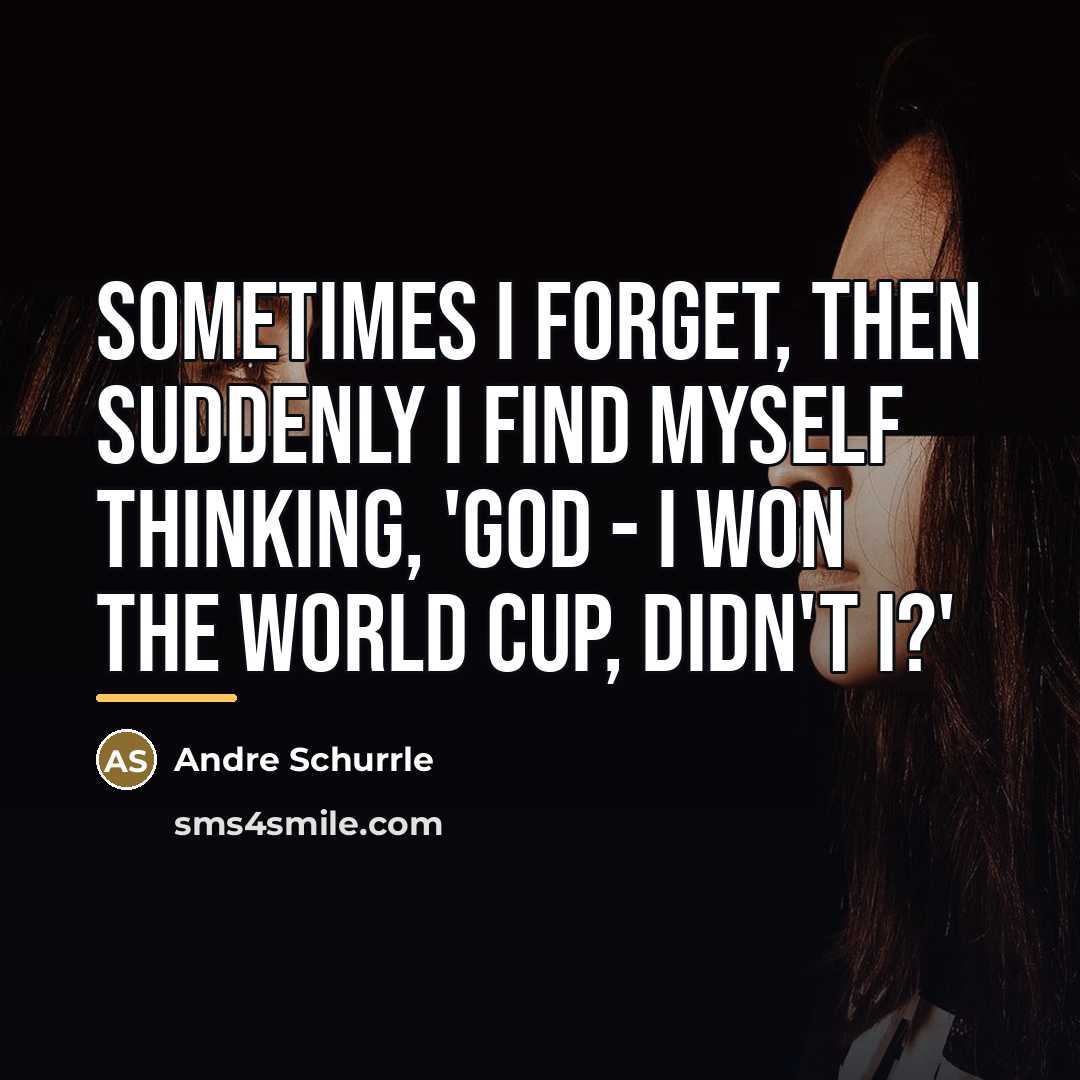 “Sometimes I forget, then suddenly I find myself thinking, 'God…” quote by Andre Schurrle