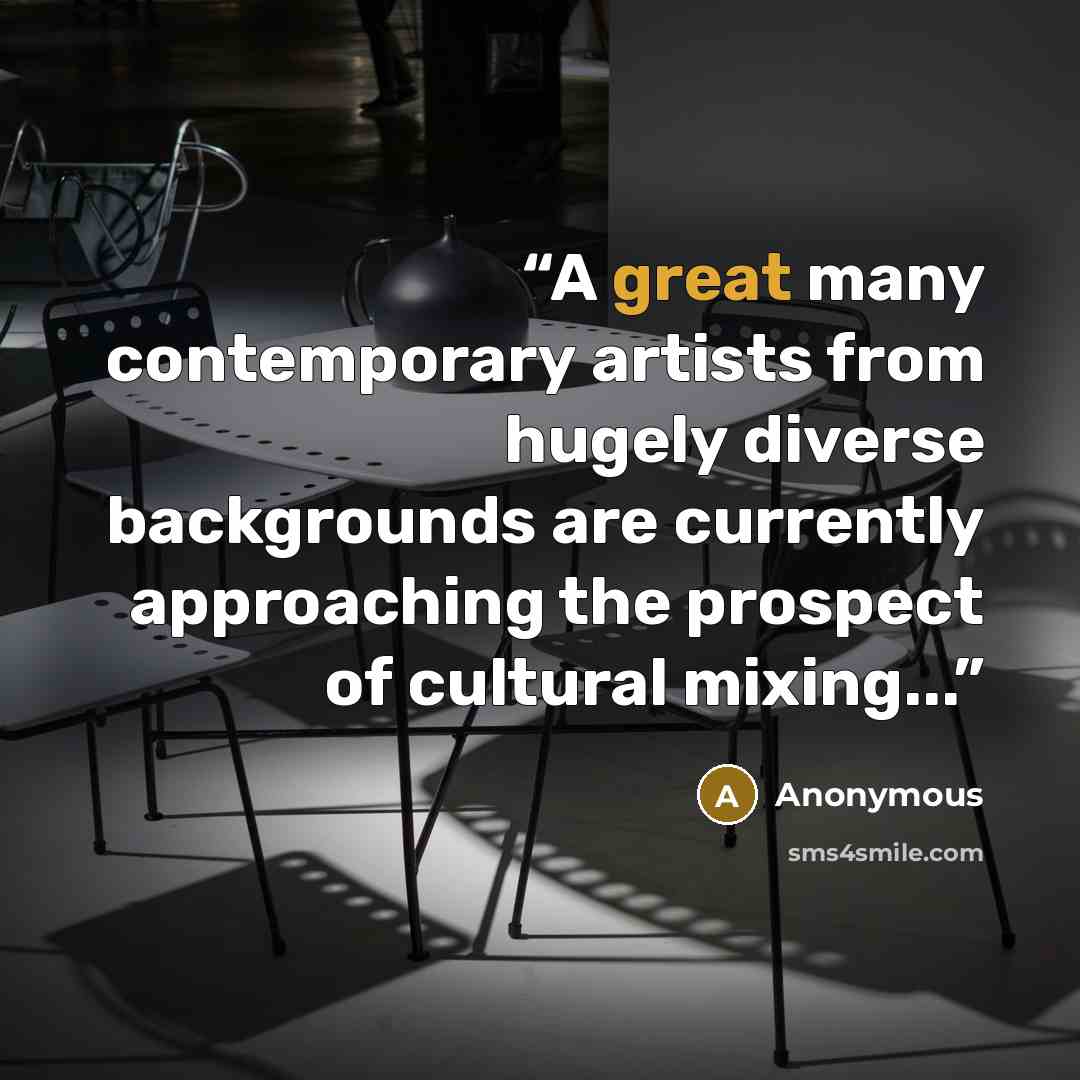 “A great many contemporary artists from hugely diverse backgrounds are currently approaching the prospect of cultural mixing...” quote by Anonymous