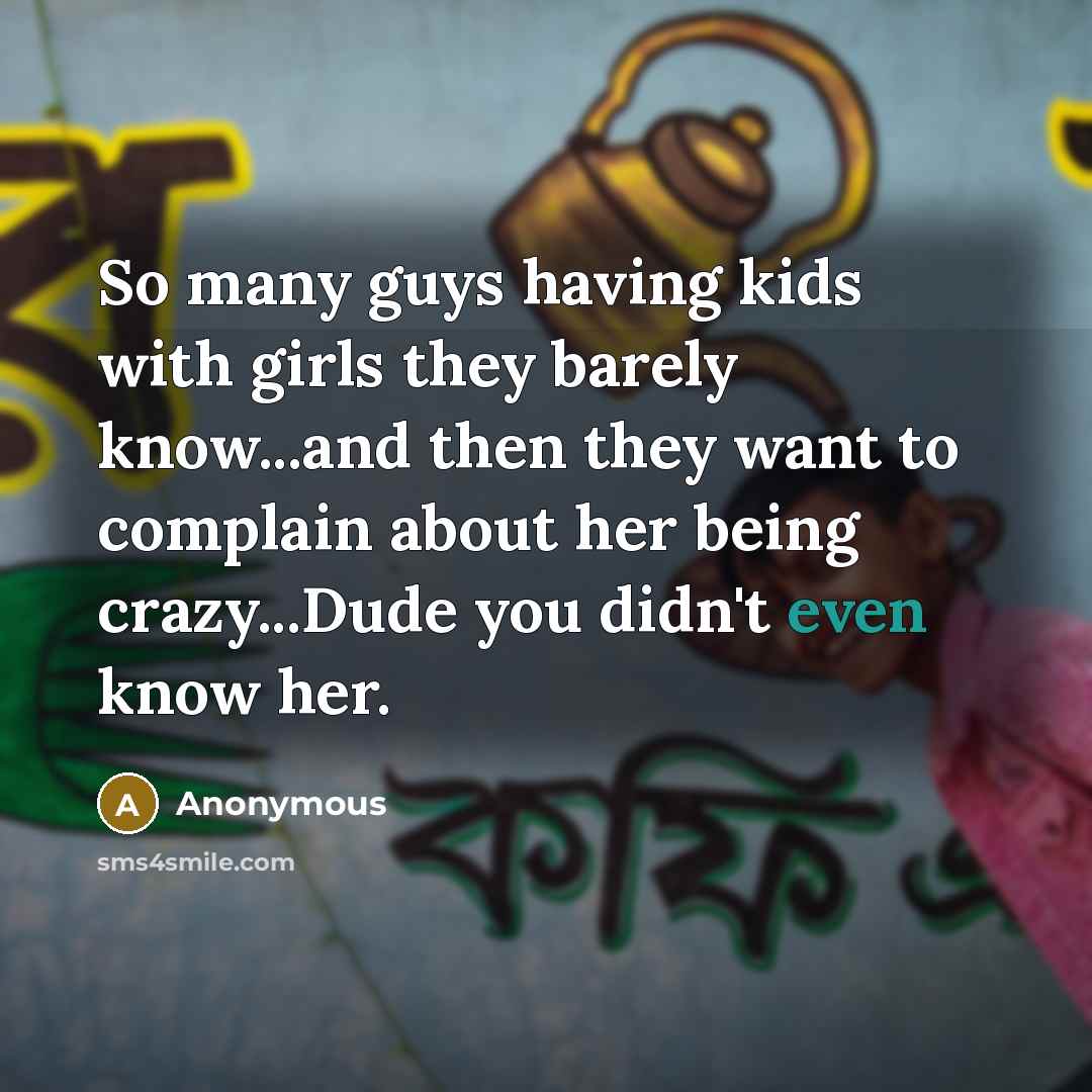 “So many guys having kids with girls they barely know...and…” quote by Anonymous