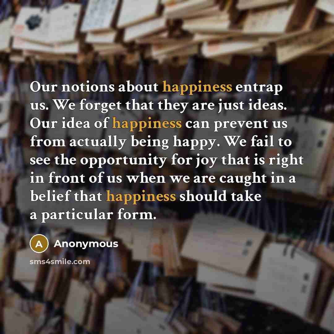“Our notions about happiness entrap us. We forget that they…” quote by Anonymous