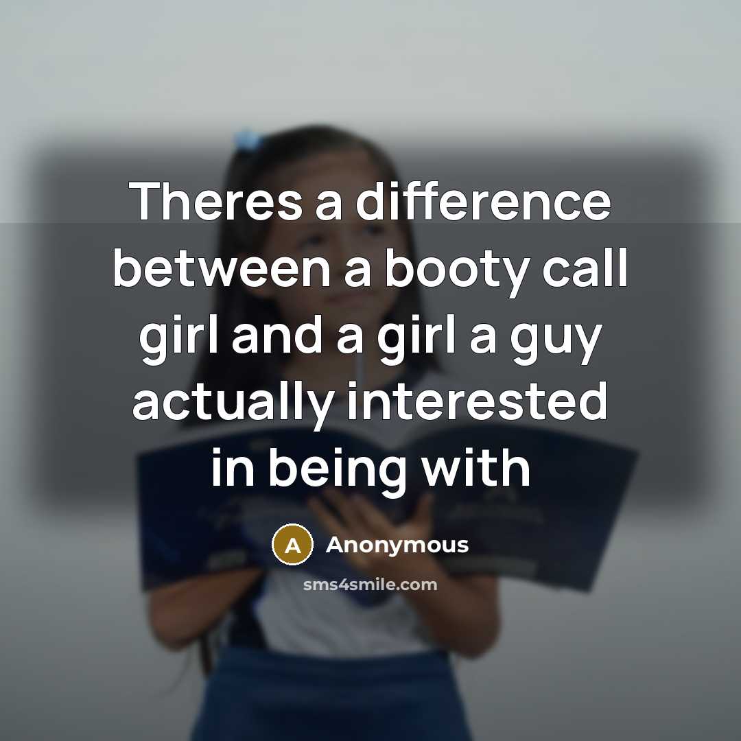 “Theres a difference between a booty call girl and a girl a guy actually interested in being with” quote by Anonymous