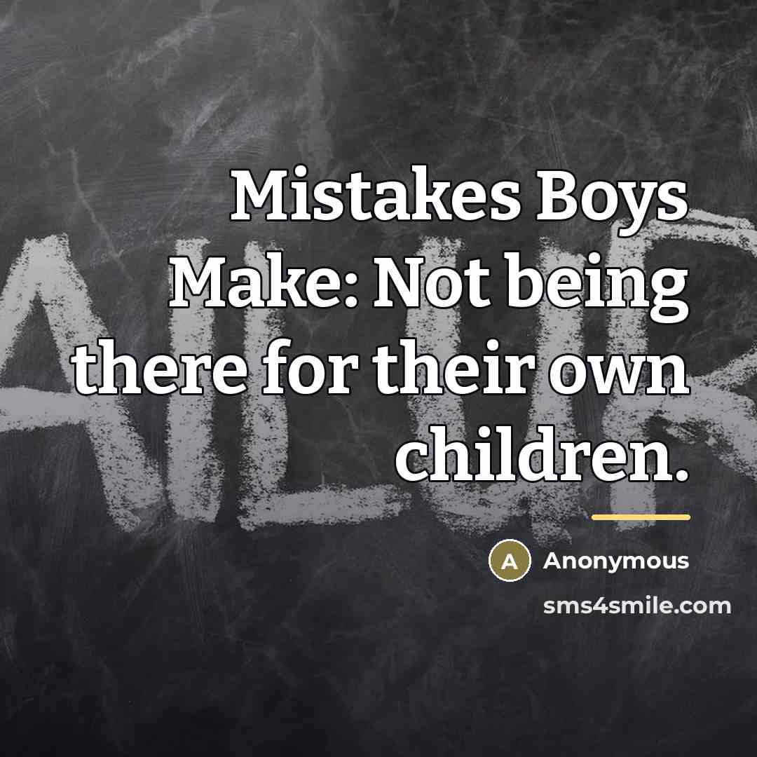 “Mistakes Boys Make: Not being there for their own children.…” quote by Anonymous