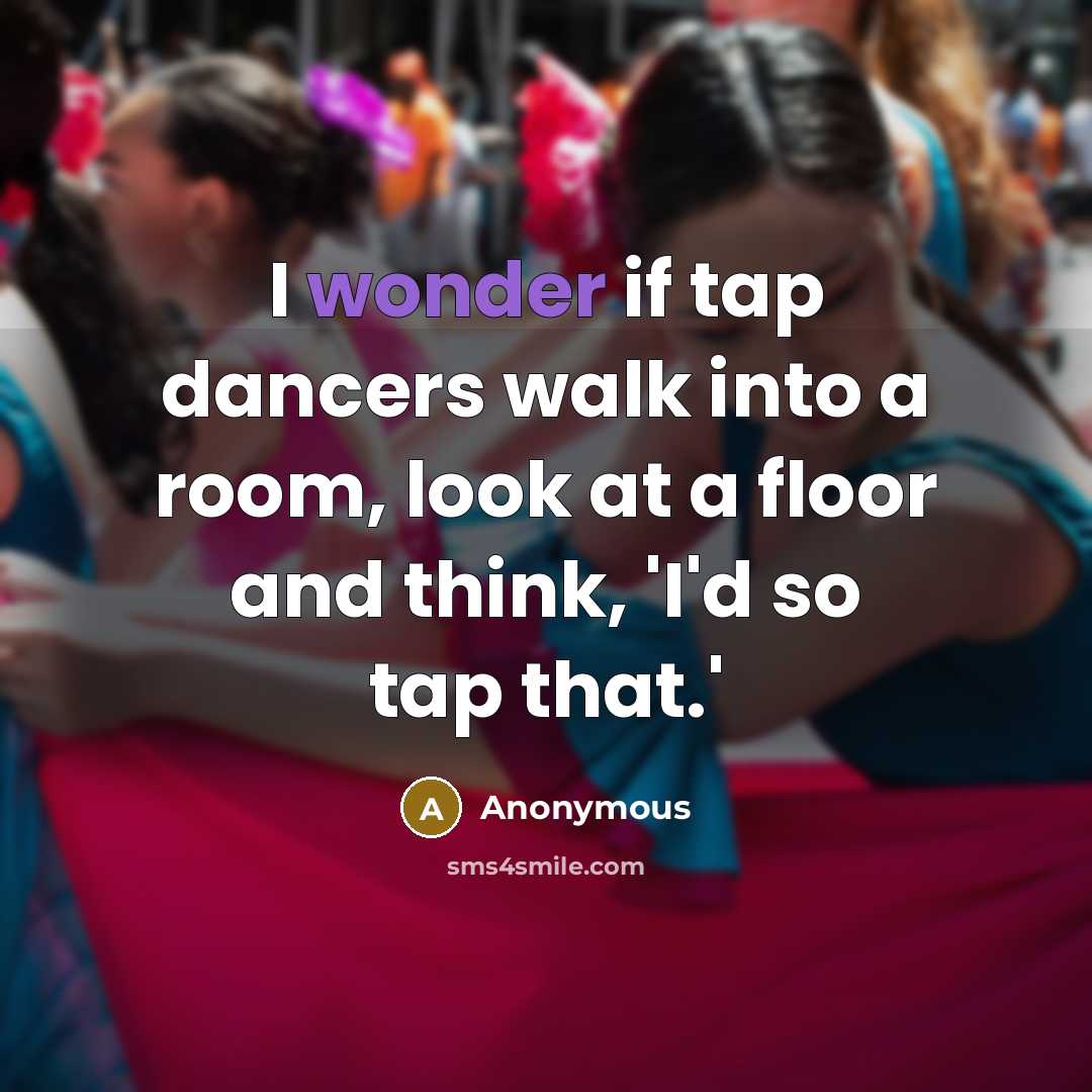 “I wonder if tap dancers walk into a room, look…” quote by Anonymous