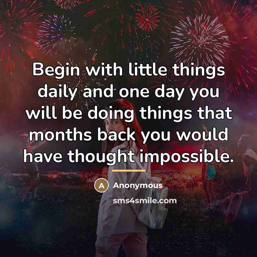 “Begin with little things daily and one day you will…” quote by Anonymous