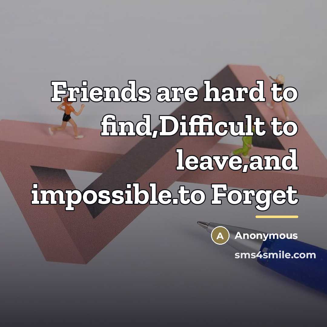 “Friends are hard to find,Difficult to leave,and impossible.to Forget…” quote by Anonymous