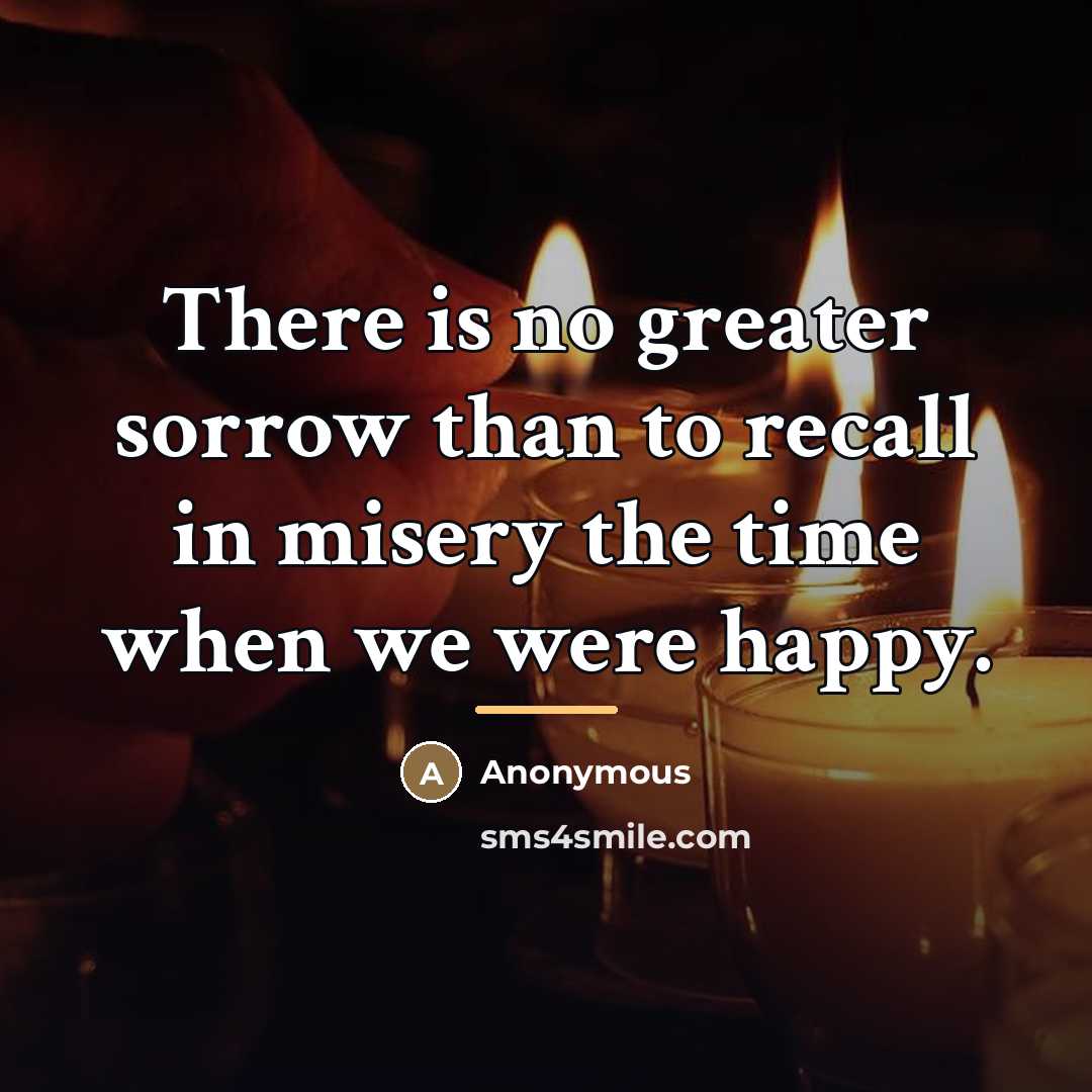 “There is no greater sorrow than to recall in misery…” quote by Anonymous