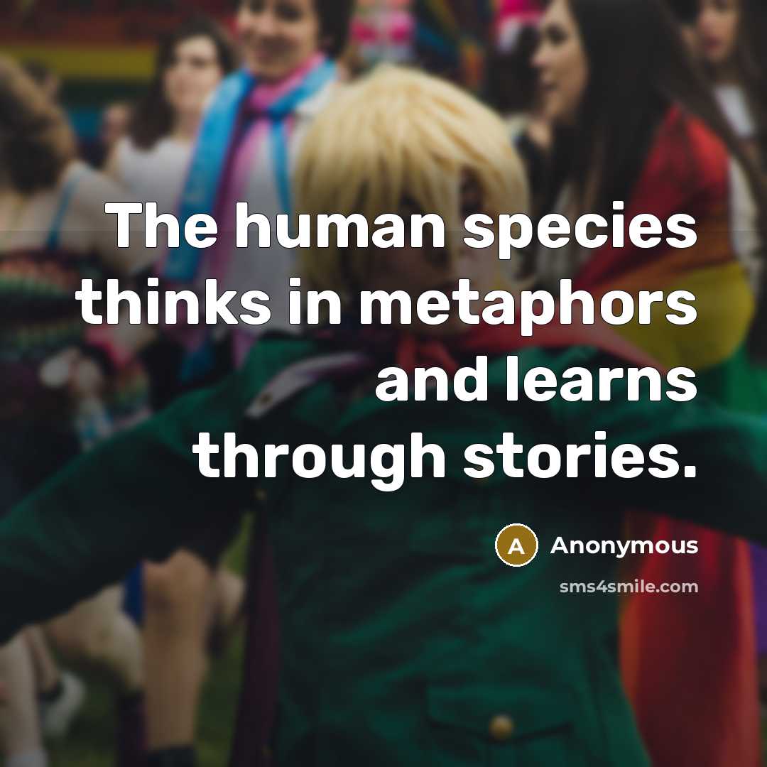 “The human species thinks in metaphors and learns through stories.…” quote by Anonymous