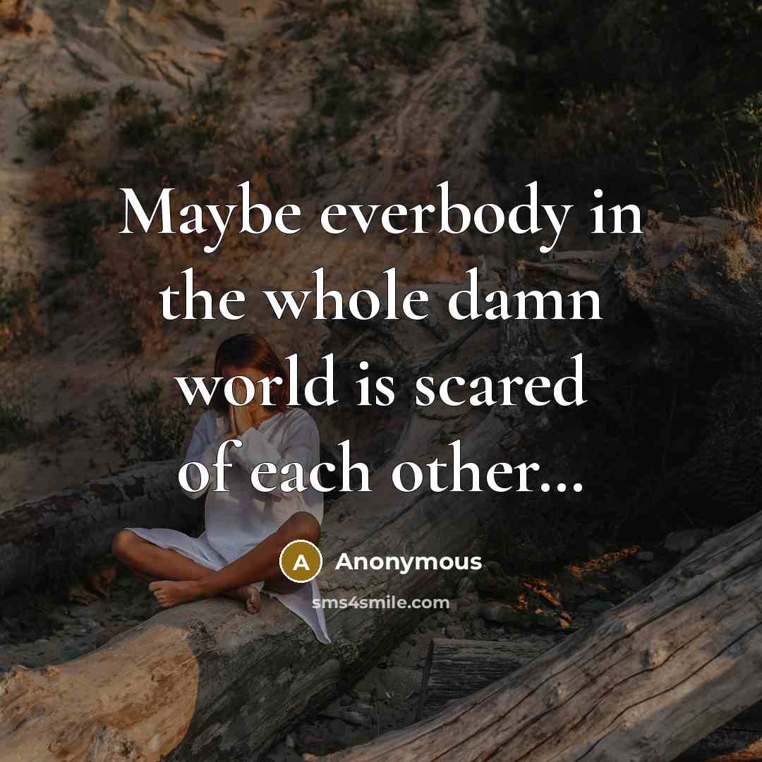 “Maybe everbody in the whole damn world is scared of…” quote by Anonymous