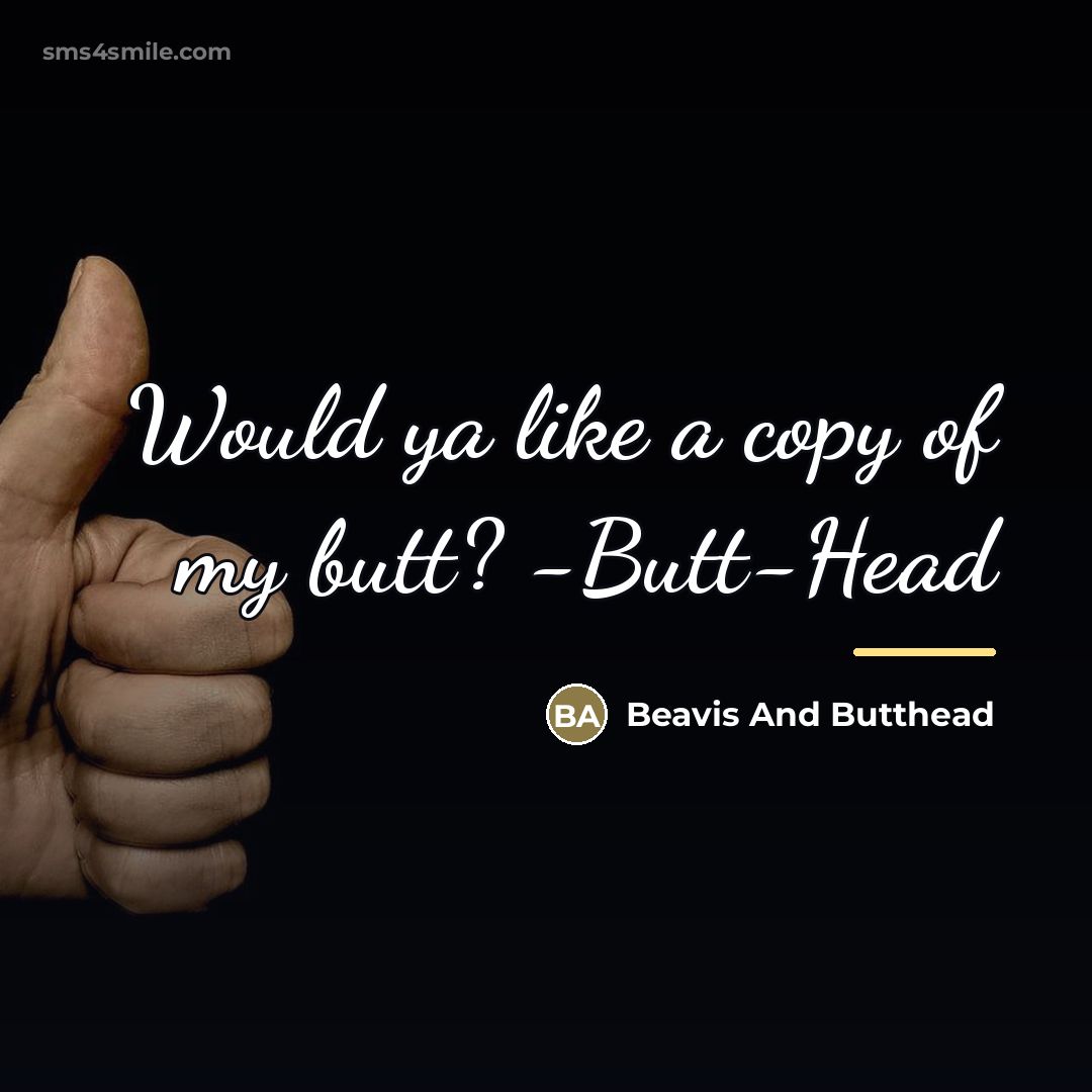 “Would ya like a copy of my butt? -Butt-Head…” quote by Beavis And Butthead