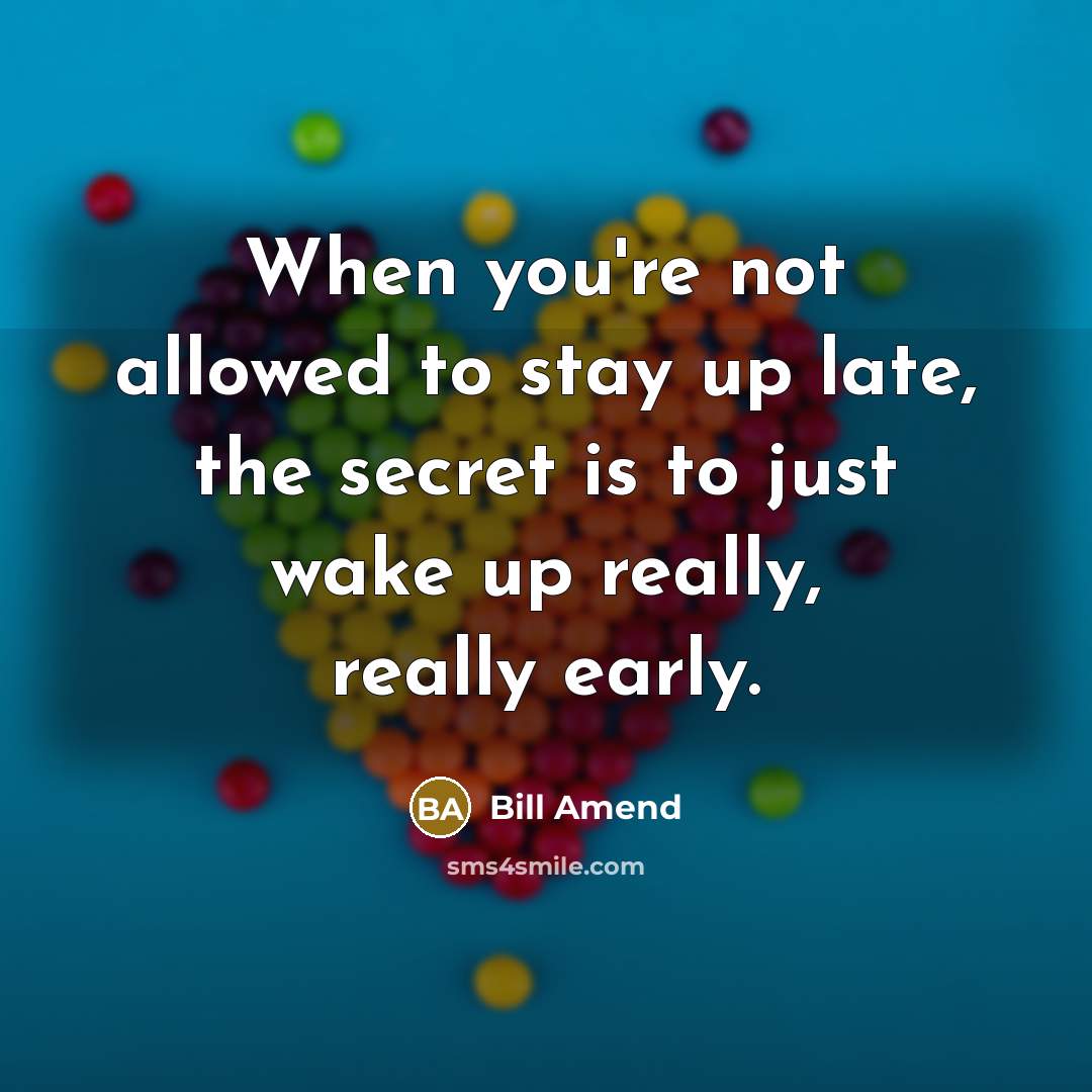 “When you're not allowed to stay up late, the secret is to just wake up really, really early.” quote by Bill Amend