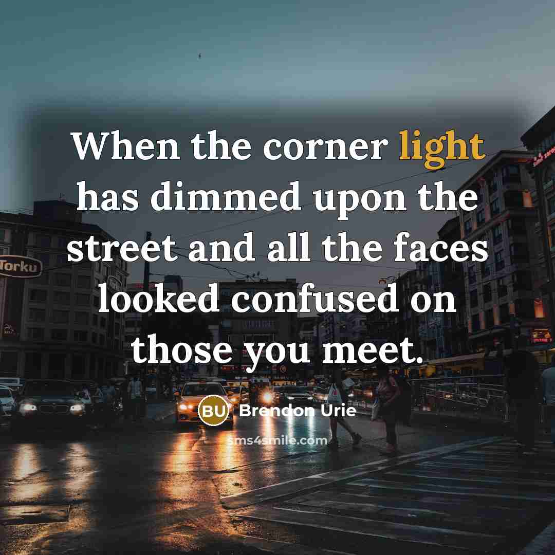 “When the corner light has dimmed upon the street and all the faces looked confused on those you meet.” quote by Brendon Urie