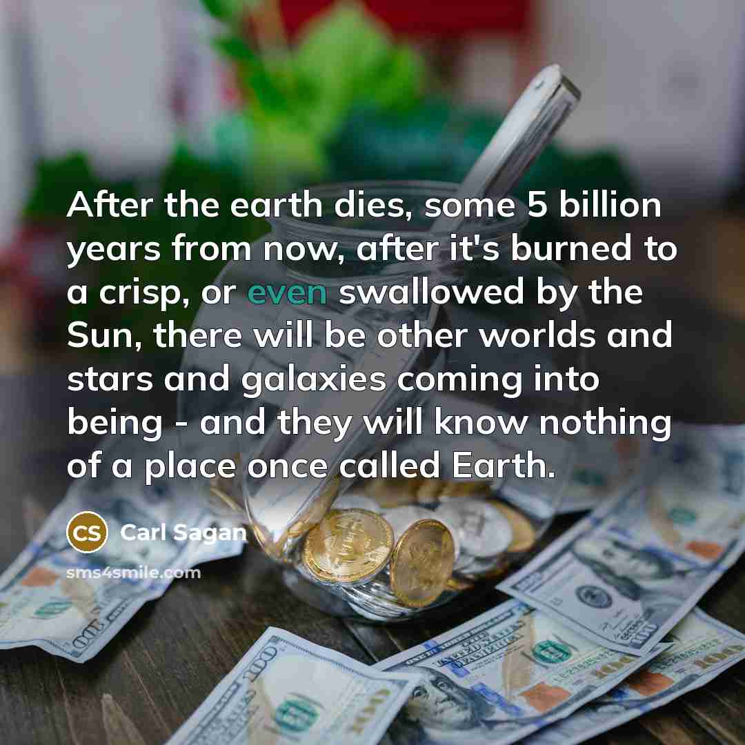 “After the earth dies, some 5 billion years from now,…” quote by Carl Sagan