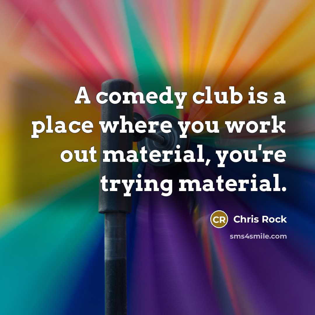 “A comedy club is a place where you work out…” quote by Chris Rock