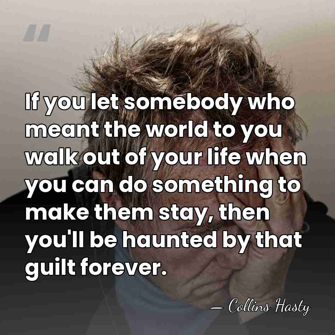 If you let somebody who meant the world to you walk out&hellip; - Collins Hasty