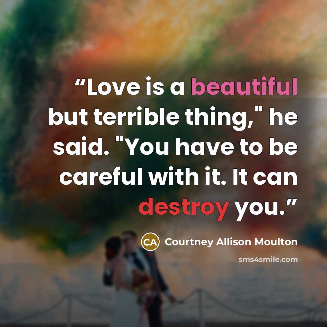 “Love is a beautiful but terrible thing," he said. "You have to be careful with it. It can destroy you.” quote by Courtney Allison Moulton