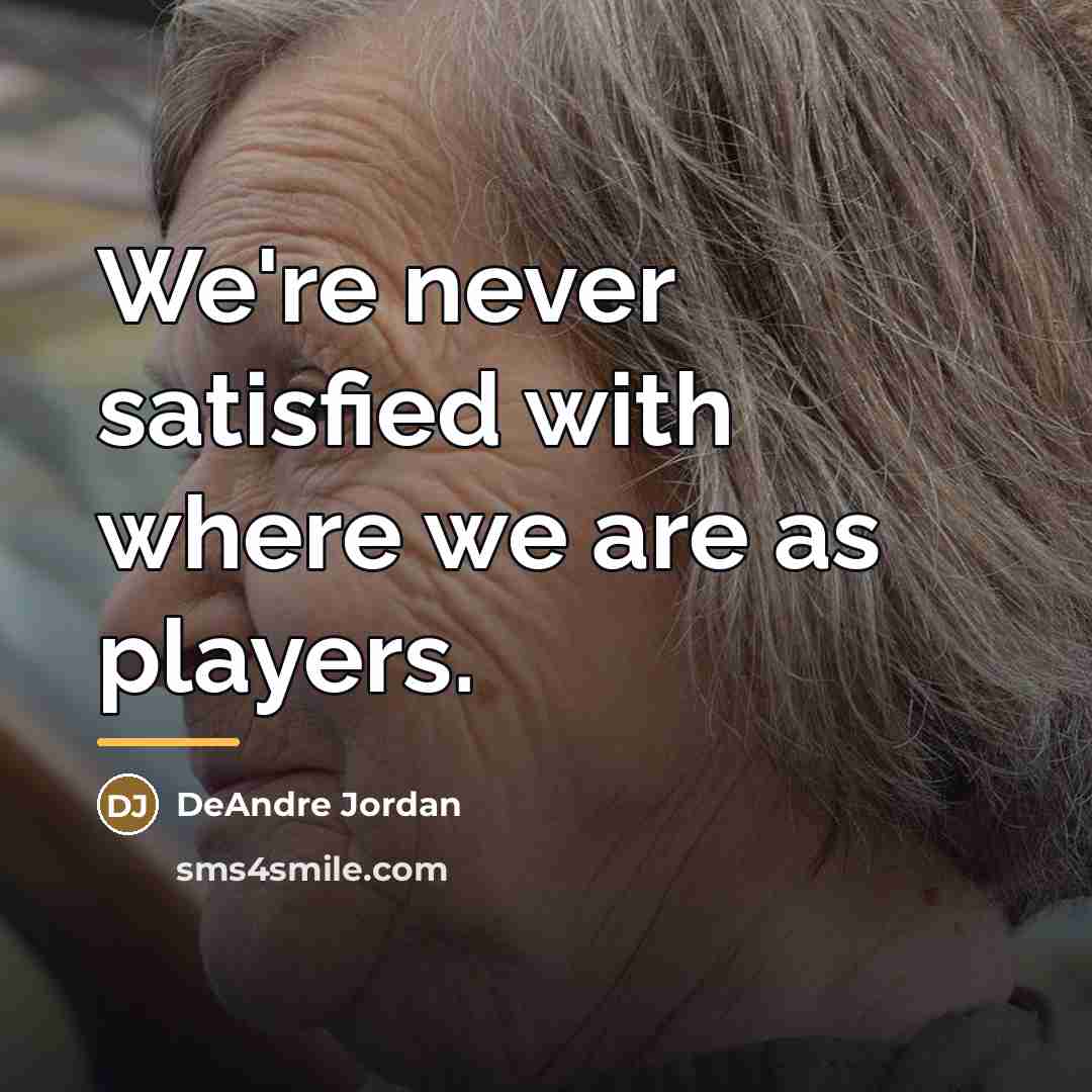 “We're never satisfied with where we are as players.…” quote by DeAndre Jordan