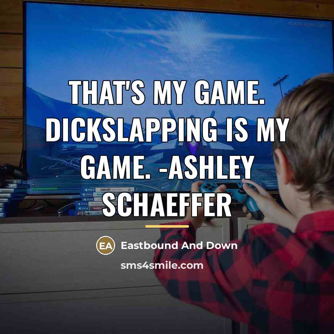 “That's my game. Dickslapping is my game. -Ashley Schaeffer…” quote by Eastbound And Down