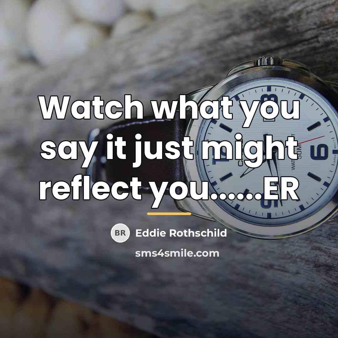 “Watch what you say it just might reflect you......ER…” quote by Eddie Rothschild