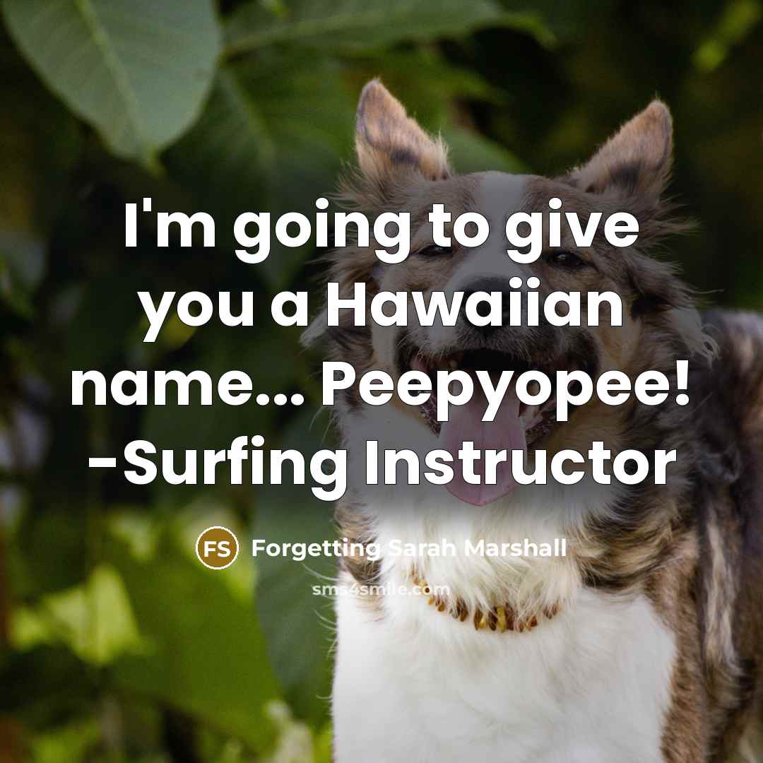 “I'm going to give you a Hawaiian name... Peepyopee! -Surfing Instructor” quote by Forgetting Sarah Marshall