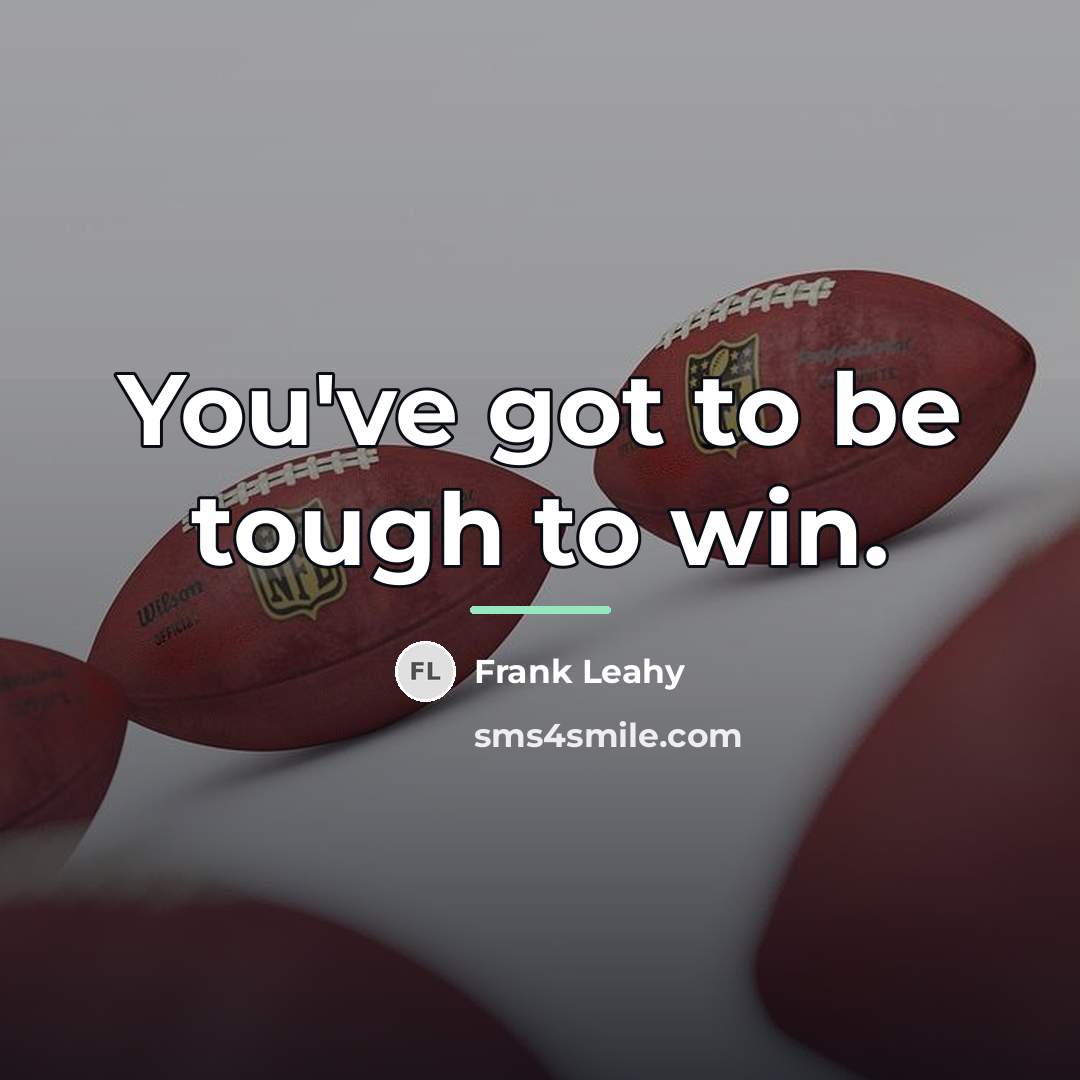 “You've got to be tough to win.…” quote by Frank Leahy