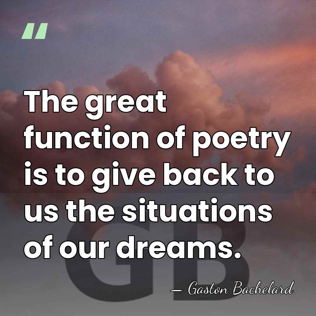 The great function of poetry is to give back to us the&hellip; - Gaston Bachelard