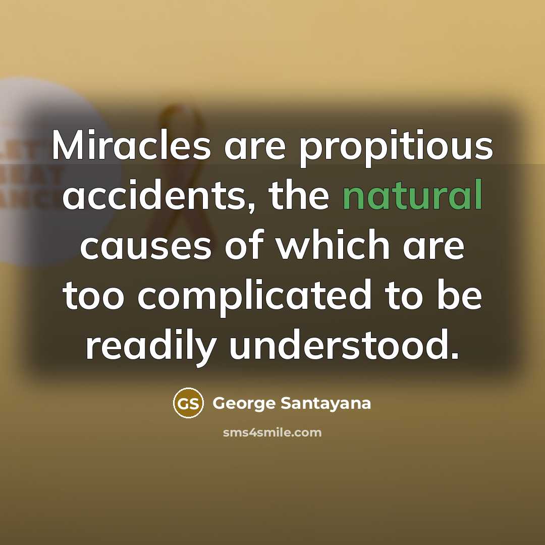 “Miracles are propitious accidents, the natural causes of which are…” quote by George Santayana