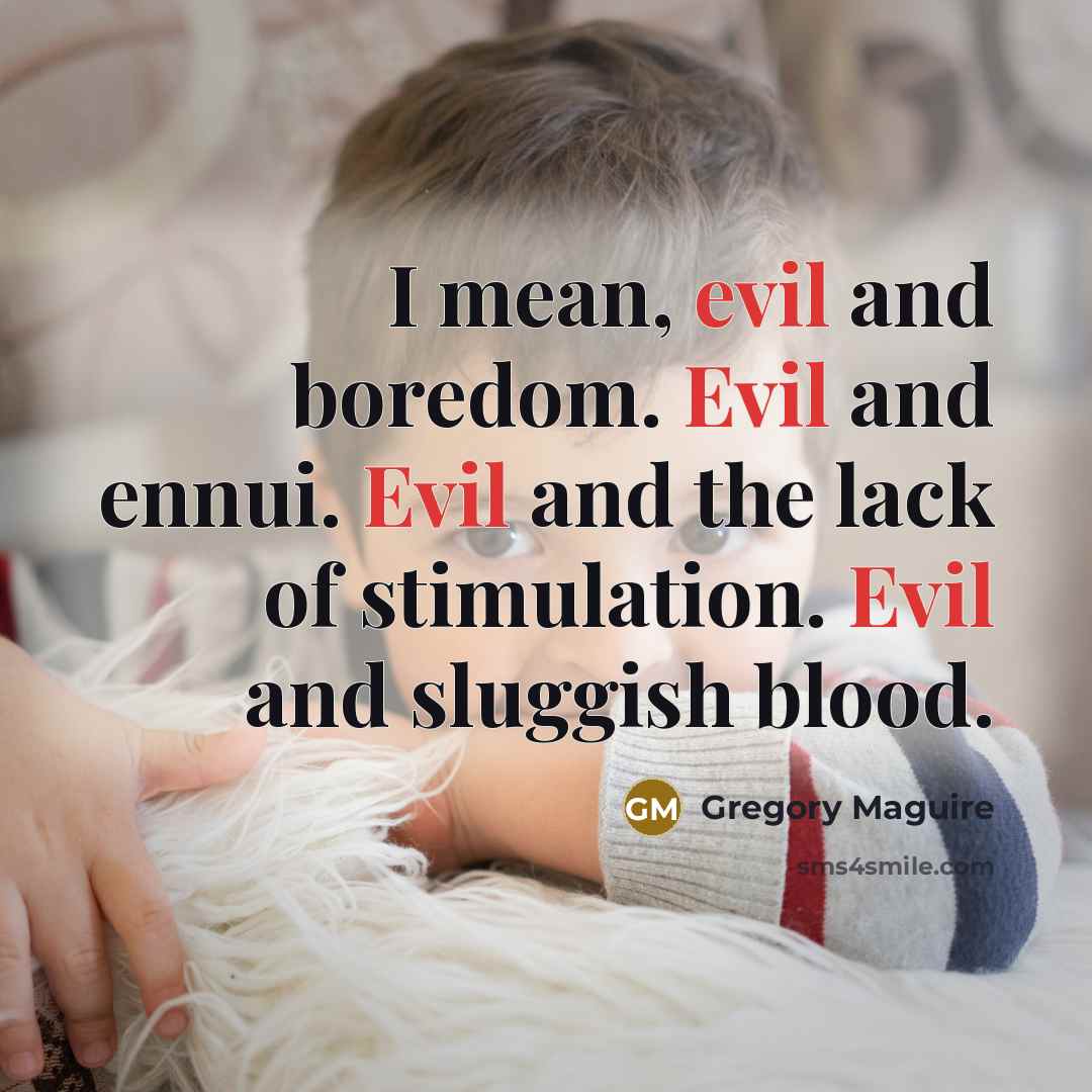 “I mean, evil and boredom. Evil and ennui. Evil and…” quote by Gregory Maguire