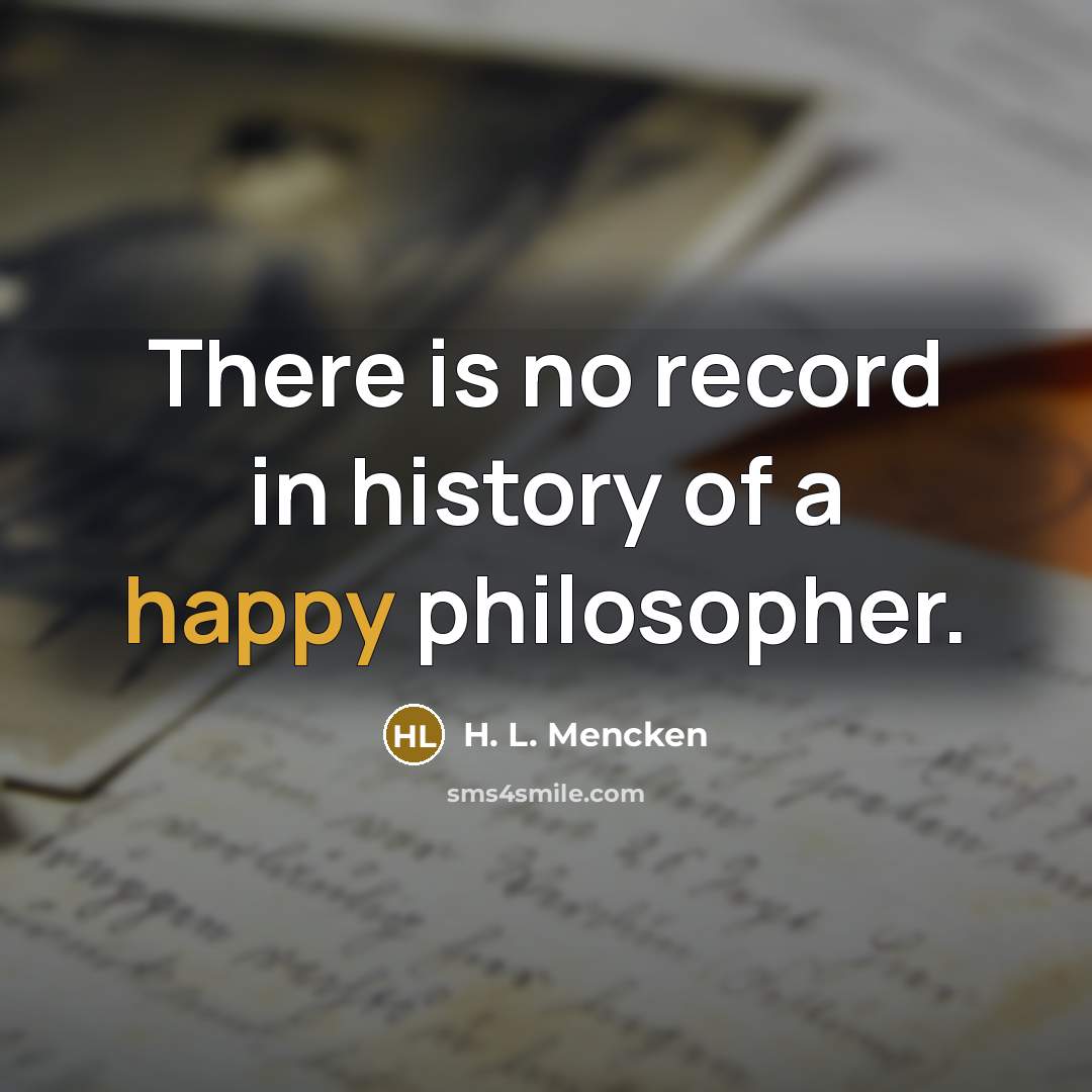 “There is no record in history of a happy philosopher.…” quote by H. L. Mencken