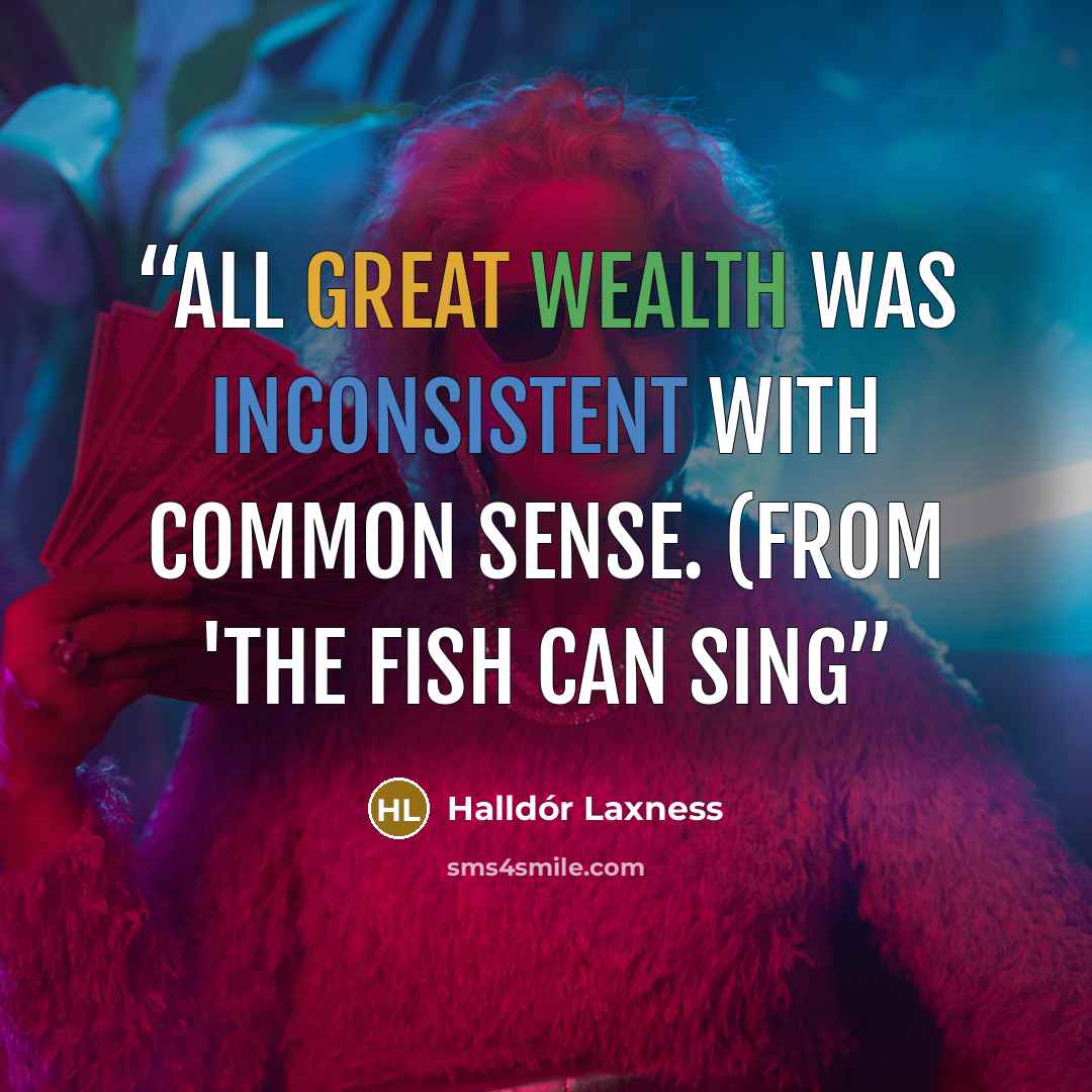 “All great wealth was inconsistent with common sense. (from 'The Fish can Sing” quote by Halldór Laxness