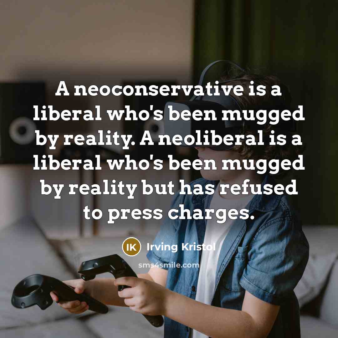 “A neoconservative is a liberal who's been mugged by reality. A neoliberal is a liberal who's been mugged by reality but has refused to press charges.” quote by Irving Kristol