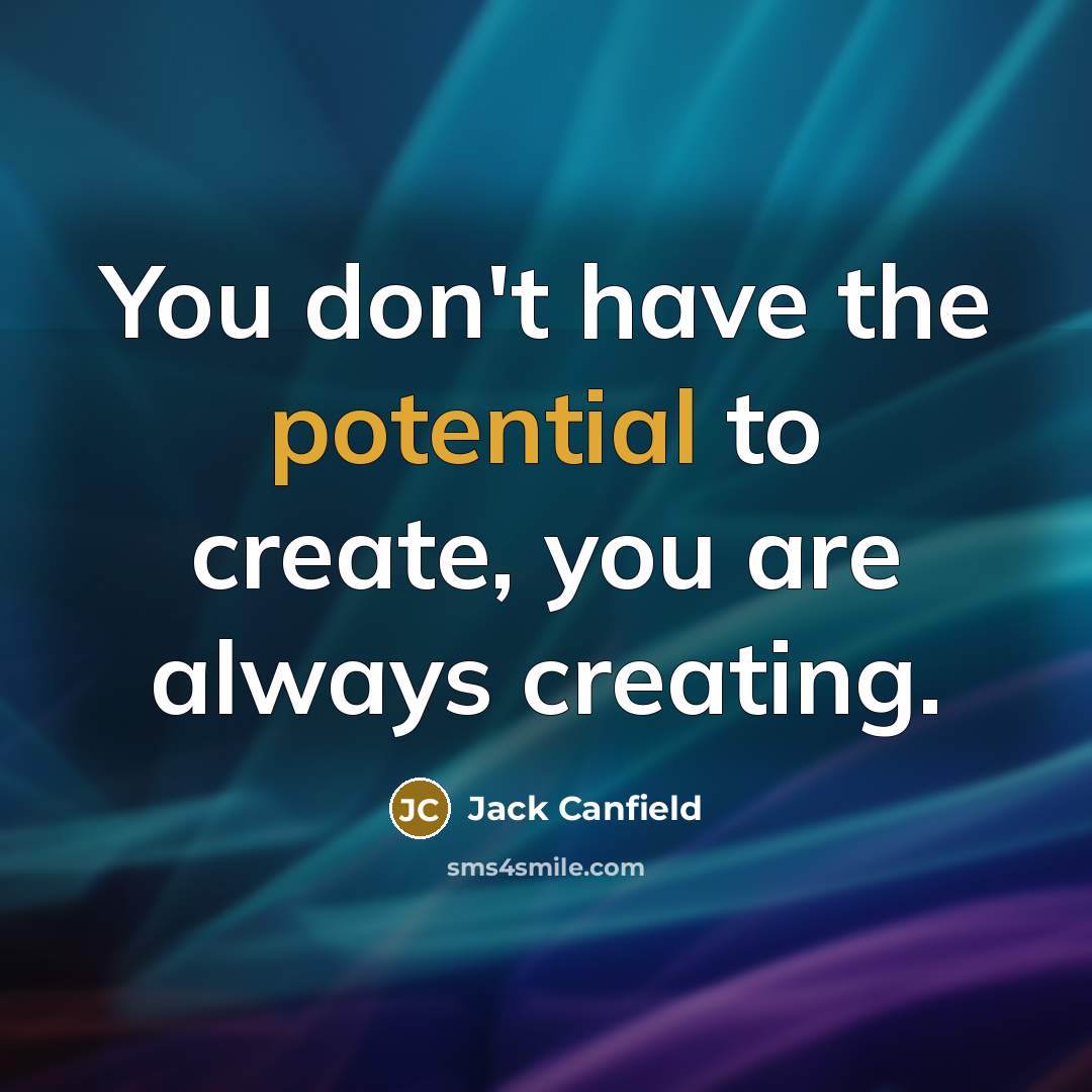 “You don't have the potential to create, you are always…” quote by Jack Canfield