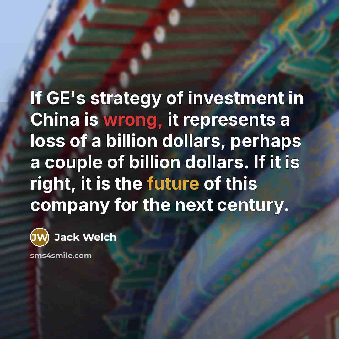 “If GE's strategy of investment in China is wrong, it…” quote by Jack Welch