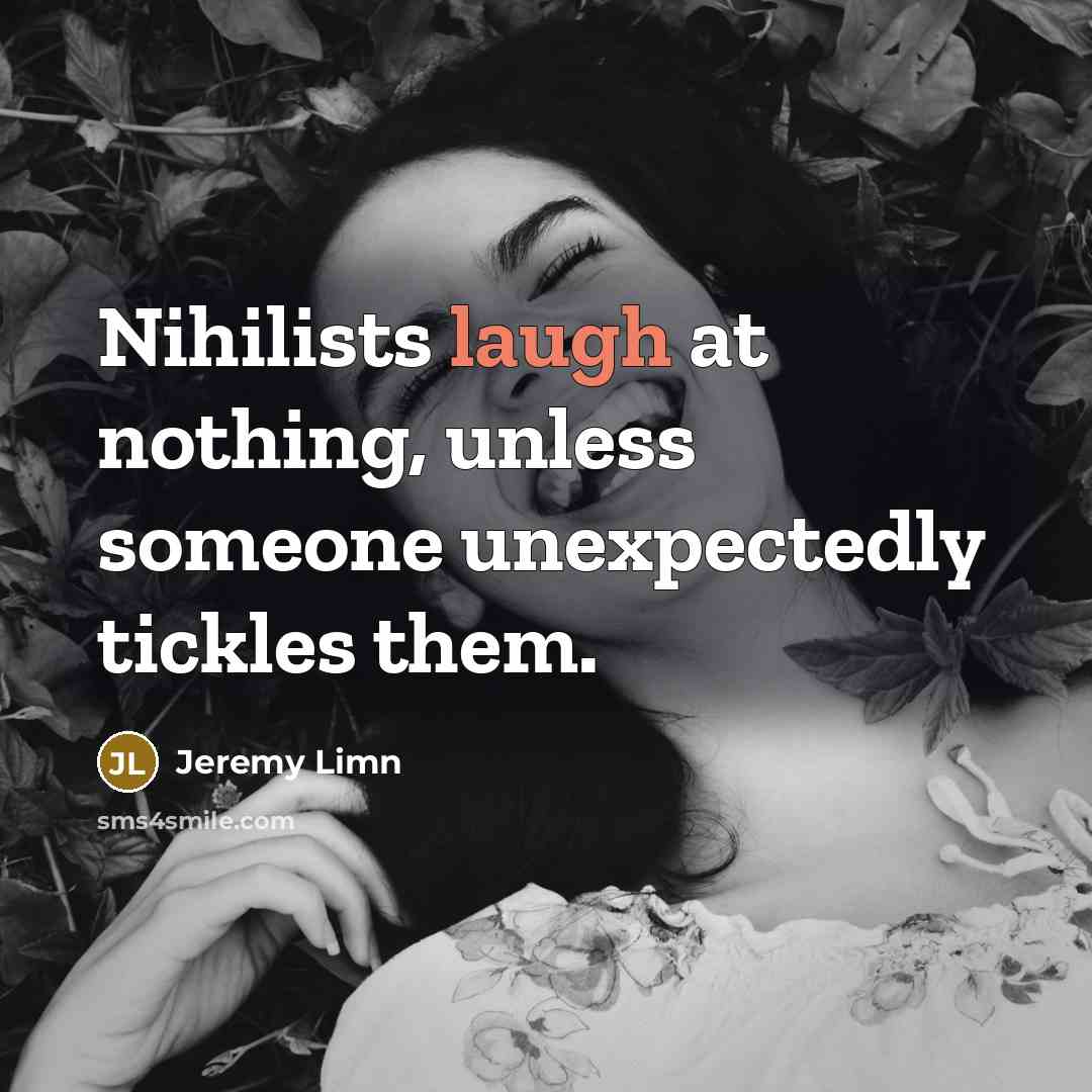 “Nihilists laugh at nothing, unless someone unexpectedly tickles them.…” quote by Jeremy Limn
