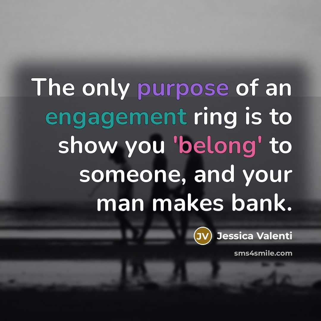 “The only purpose of an engagement ring is to show…” quote by Jessica Valenti