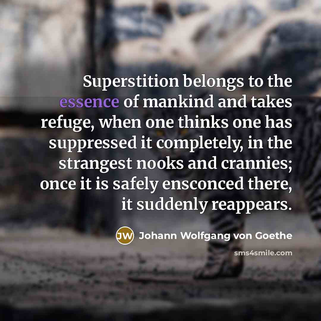 “Superstition belongs to the essence of mankind and takes refuge,…” quote by Johann Wolfgang von Goethe