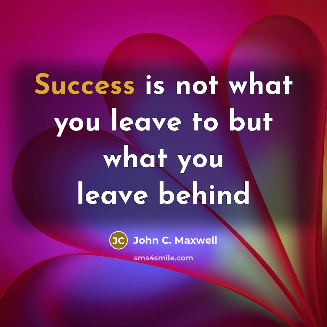 “Success is not what you leave to but what you…” quote by John C. Maxwell