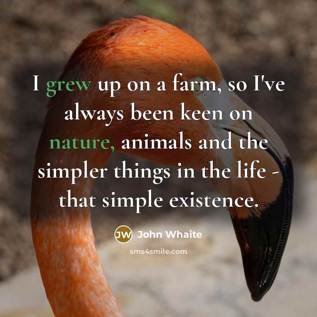 “I grew up on a farm, so I've always been keen on nature, animals and the simpler things in the life - that simple existence.” quote by John Whaite