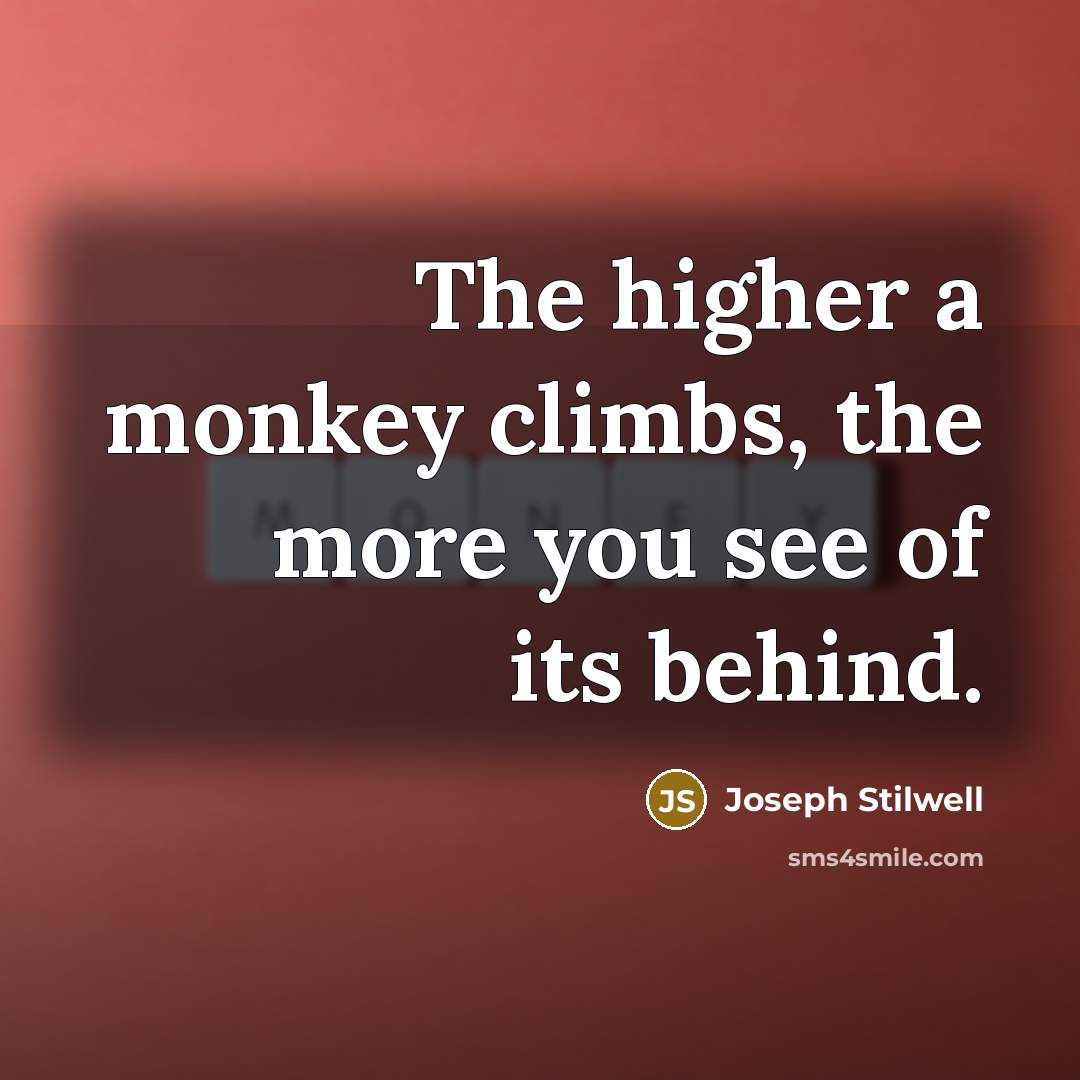 “The higher a monkey climbs, the more you see of…” quote by Joseph Stilwell