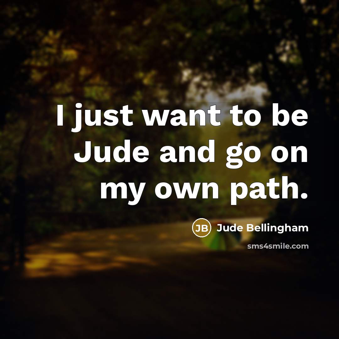 “I just want to be Jude and go on my…” quote by Jude Bellingham