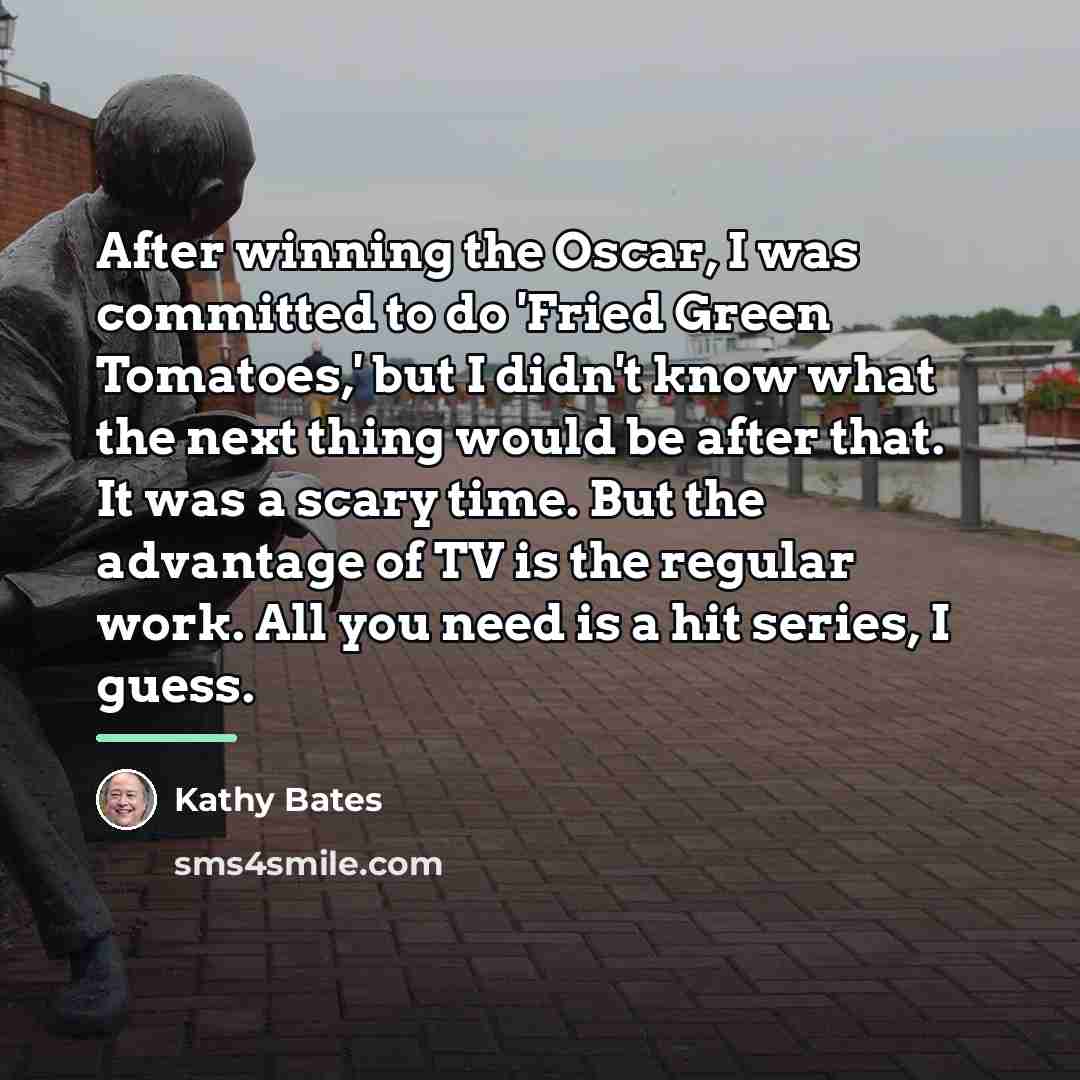 “After winning the Oscar, I was committed to do 'Fried…” quote by Kathy Bates