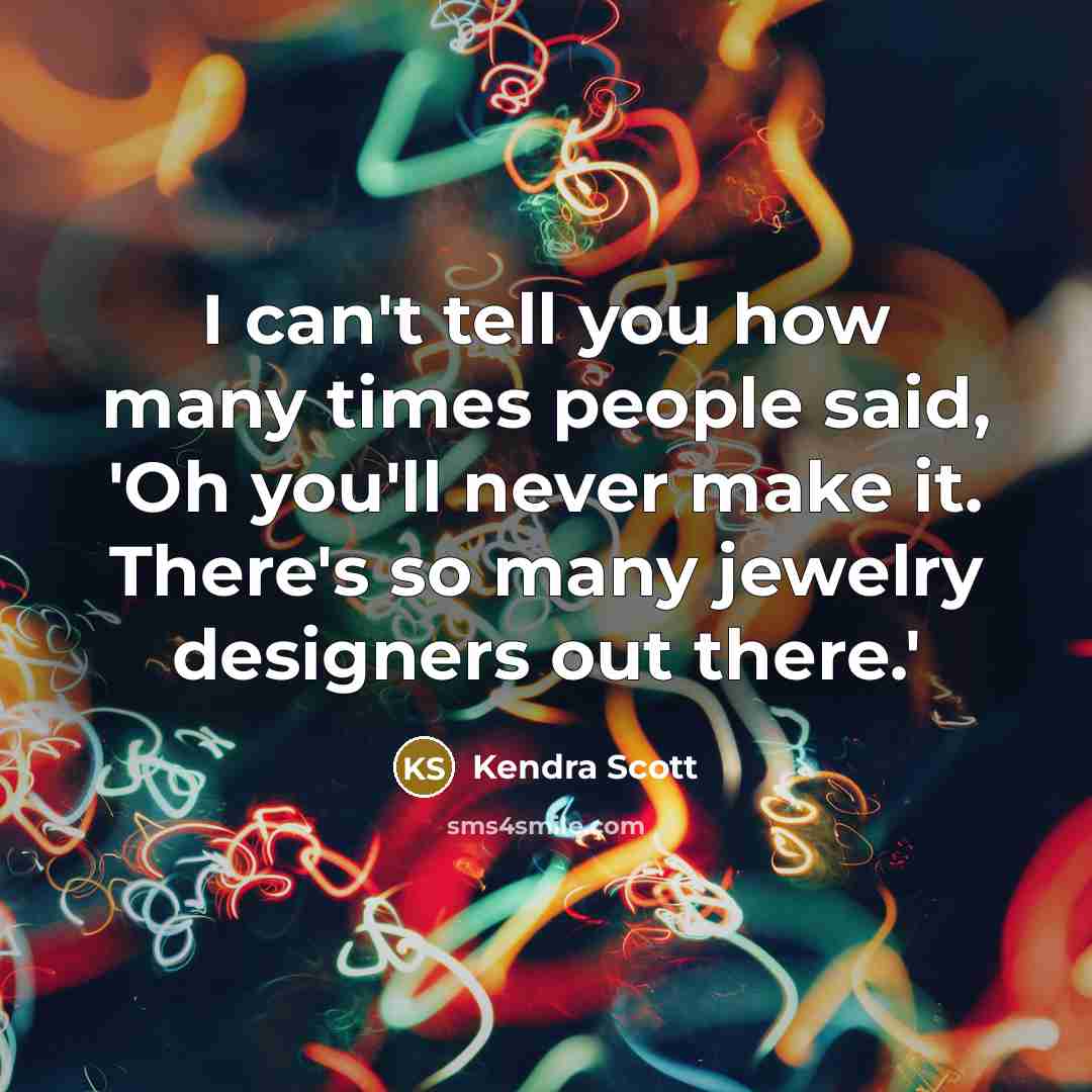 “I can't tell you how many times people said, 'Oh you'll never make it. There's so many jewelry designers out there.'” quote by Kendra Scott