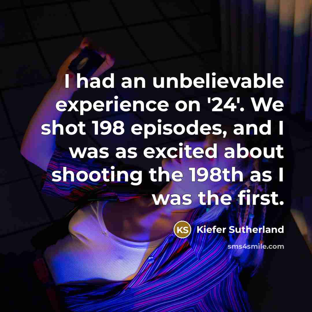 “I had an unbelievable experience on '24'. We shot 198…” quote by Kiefer Sutherland