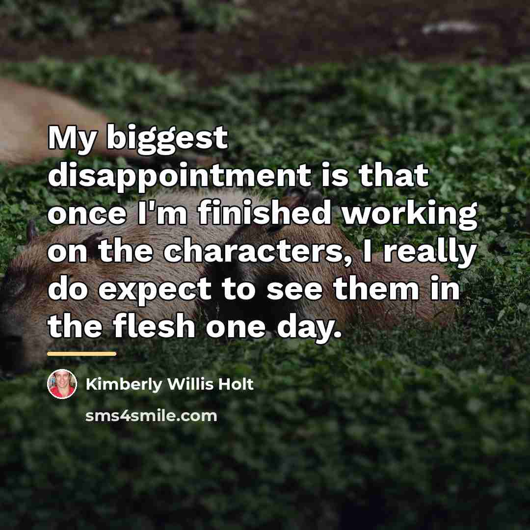 “My biggest disappointment is that once I'm finished working on…” quote by Kimberly Willis Holt