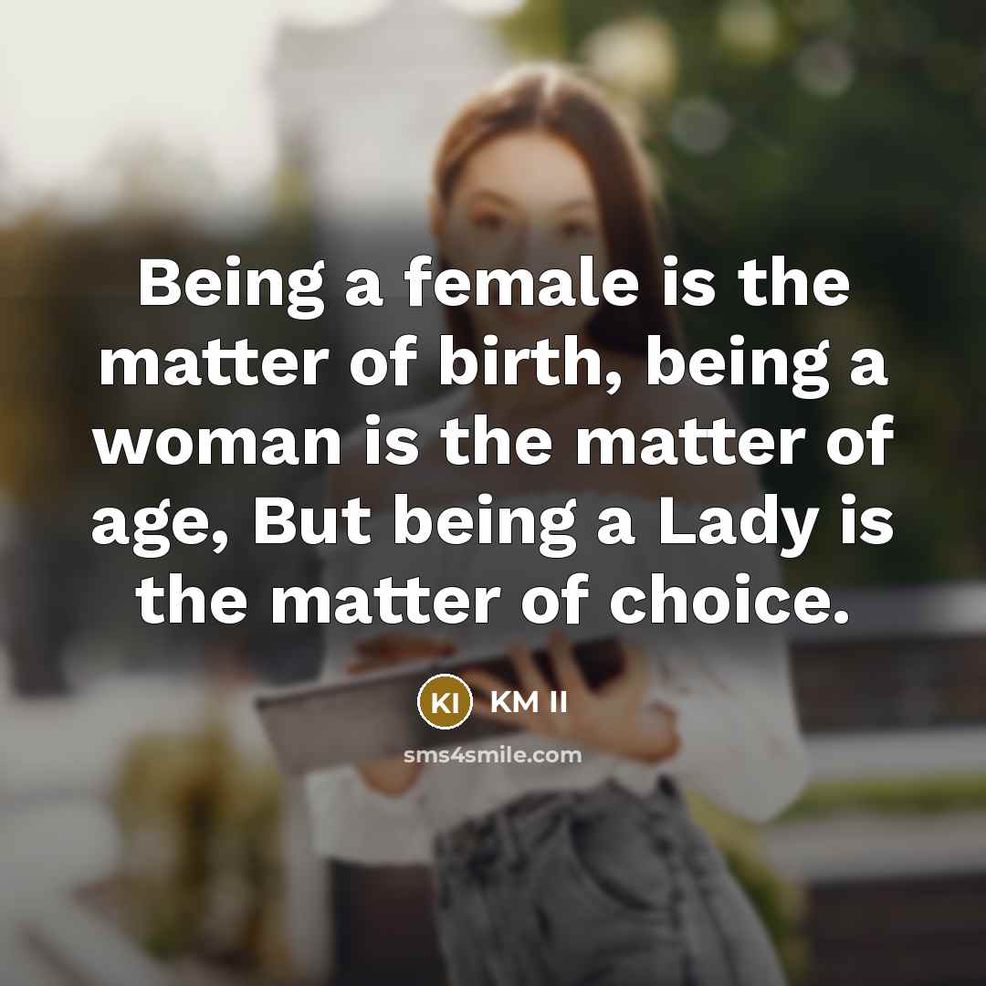 “Being a female is the matter of birth, being a woman is the matter of age, But being a Lady is the matter of choice.” quote by KM II